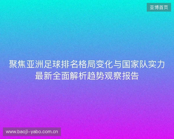 聚焦亚洲足球排名格局变化与国家队实力最新全面解析趋势观察报告